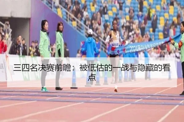 三四名决赛前瞻：被低估的一战与隐藏的看点